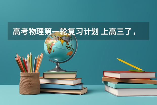 高考物理第一轮复习计划 上高三了，一模前物理该如何去复习？