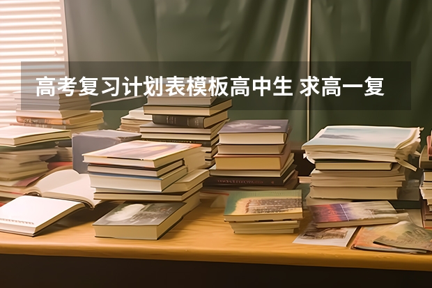 高考复习计划表模板高中生 求高一复习计划表