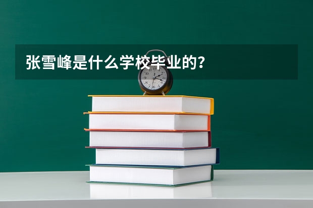 张雪峰是什么学校毕业的？