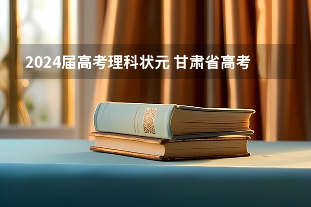 2024届高考理科状元 甘肃省高考状元是哪所中学的？