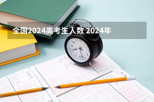 全国2024高考生人数 2024年高考人数