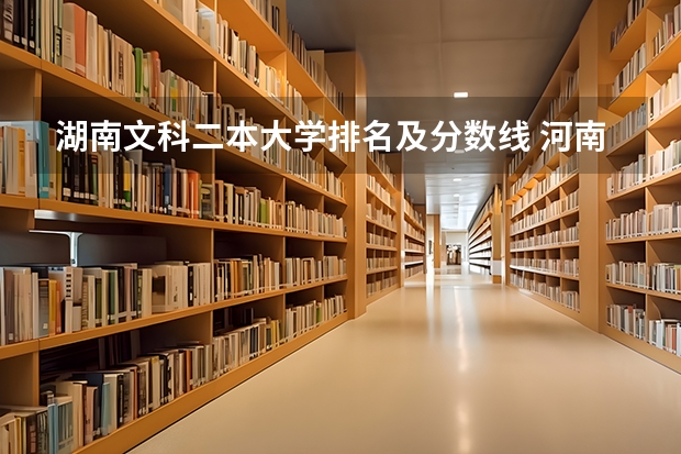 湖南文科二本大学排名及分数线 河南二本大学文科排名榜及录取分数线