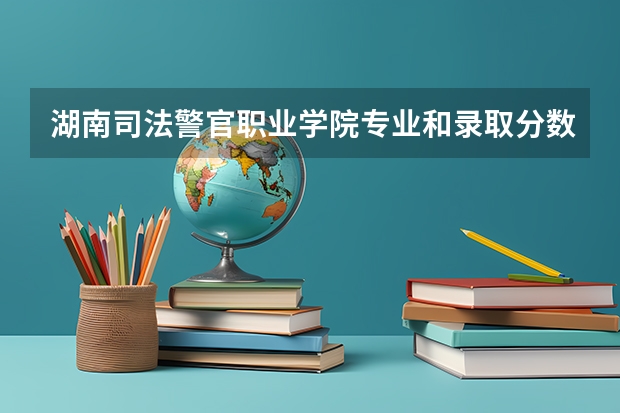 湖南司法警官职业学院专业和录取分数线介绍(2024分数线预测)