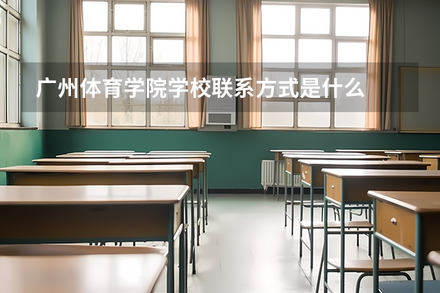 广州体育学院学校米乐app官网下载的联系方式是什么