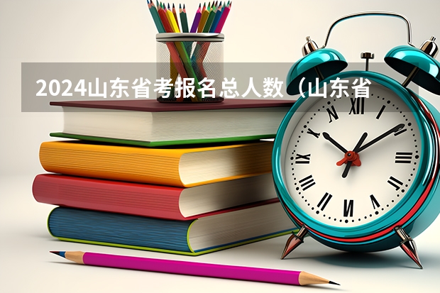 2024山东省考报名总人数（山东省高考人数）