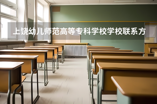 上饶幼儿师范高等专科学校学校米乐app官网下载的联系方式是什么