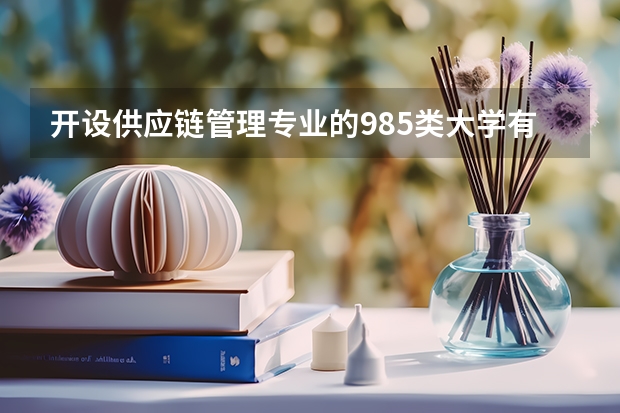 开设供应链管理专业的985类大学有哪些