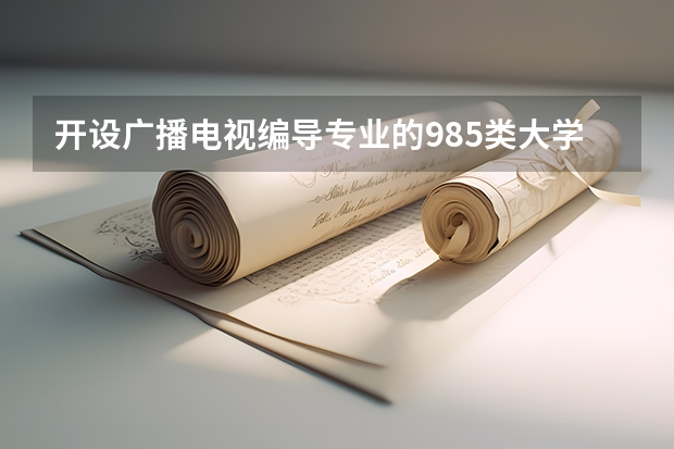 开设广播电视编导专业的985类大学有哪些