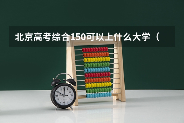 北京高考综合150可以上什么大学（2024分数线预测）