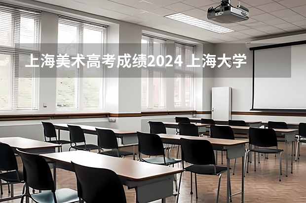 上海美术高考成绩2024 上海大学美术生录取分数线