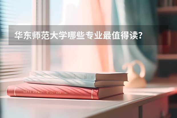 华东师范大学哪些专业最值得读？