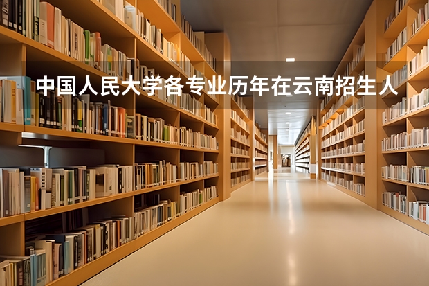 中国人民大学各专业历年在云南招生人数一览