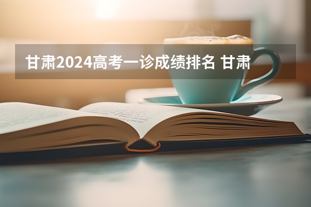 甘肃2024高考一诊成绩排名 甘肃高考分数段排名