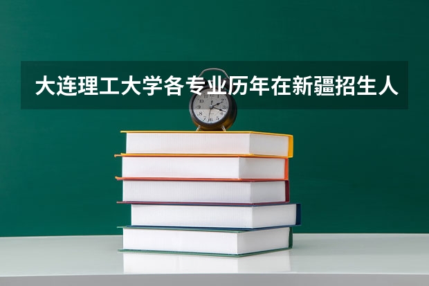 大连理工大学各专业历年在新疆招生人数一览