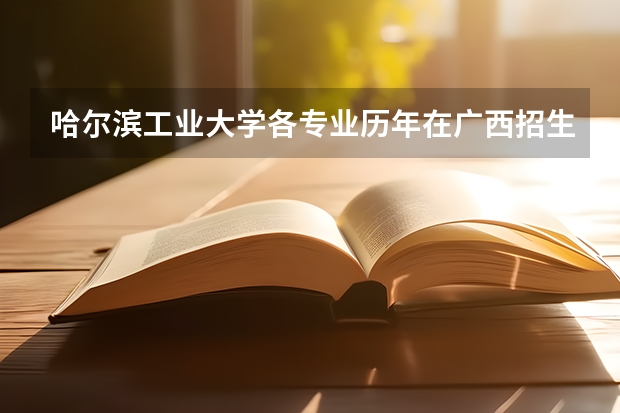 哈尔滨工业大学各专业历年在广西招生人数一览