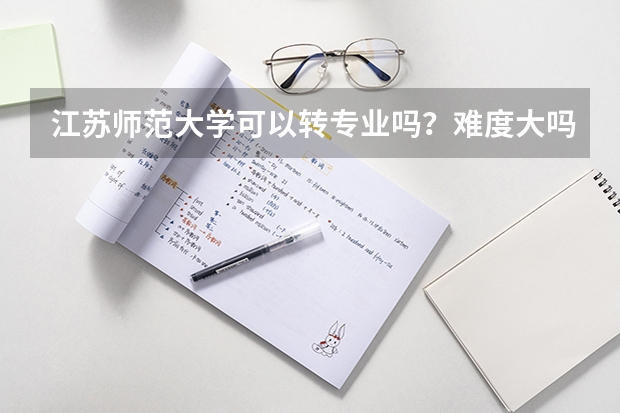 江苏师范大学可以转专业吗？难度大吗？有什么要求呢？ 亲不要告诉我政策，告诉我事实好啦！