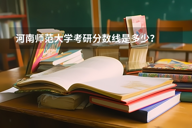 河南师范大学考研分数线是多少？