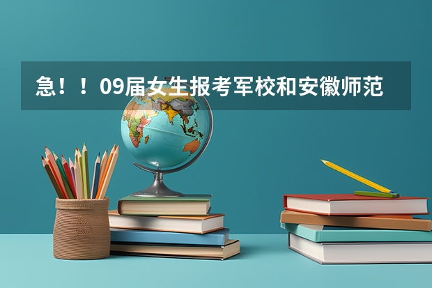 急！！09届女生报考军校和安徽师范大学的问题。。。（急！！求江苏07，08年本二征求平行志愿的院校及投档线！！追加分！！）