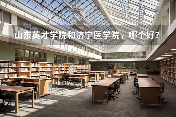 山东英才学院和济宁医学院，哪个好？