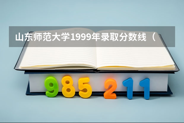 山东师范大学1999年录取分数线（1999年东南大学录取分数线）