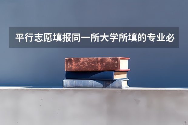 平行志愿填报同一所大学所填的专业必须放在一起吗，不同学校不同专业可不可以混着报？