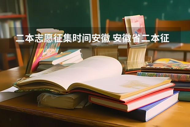 二本志愿征集时间安徽 安徽省二本征集志愿填报时间