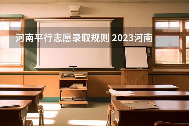 河南平行志愿录取规则 2023河南省志愿填报规则