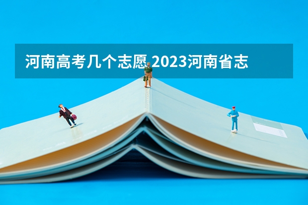 河南高考几个志愿 2023河南省志愿填报规则