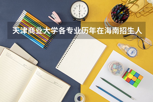 天津商业大学各专业历年在海南招生人数一览