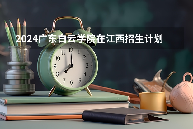 2024广东白云学院在江西招生计划