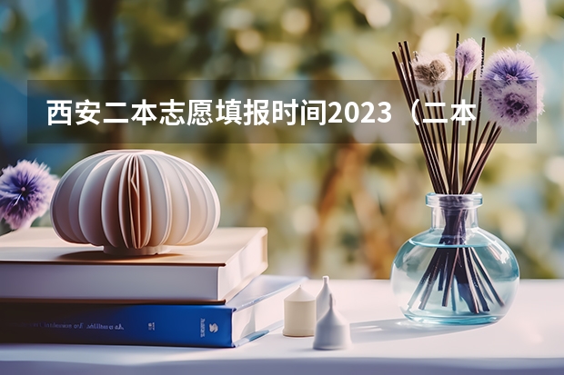 西安二本志愿填报时间2023（二本填志愿时间？）