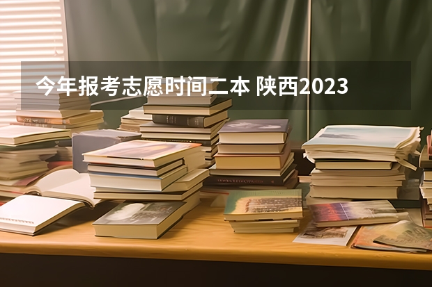 今年报考志愿时间二本 陕西2023高考二本志愿填报时间