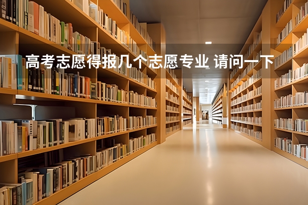 高考志愿得报几个志愿专业 请问一下高考填志愿时专业要填几个